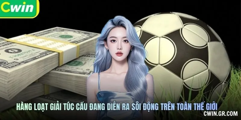 Hàng loạt giải túc cầu đang diễn ra sôi động trên toàn thế giới