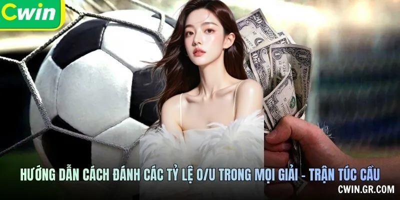 Hướng dẫn cách đánh các tỷ lệ O/U trong mọi giải - trận túc cầu